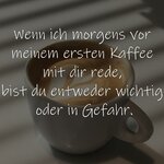 Wenn-ich-morgens-vor-meinem-ersten-Kaffee-mit-dir-rede-bist-du-entweder-wichtig-oder-in-Gefahr...jpg