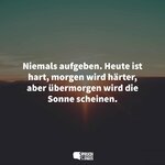 niemals-aufgeben-heute-ist-hart-morgen-wird-haerter-aber-uebermorgen-wird-die-sonne-scheinen.jpg